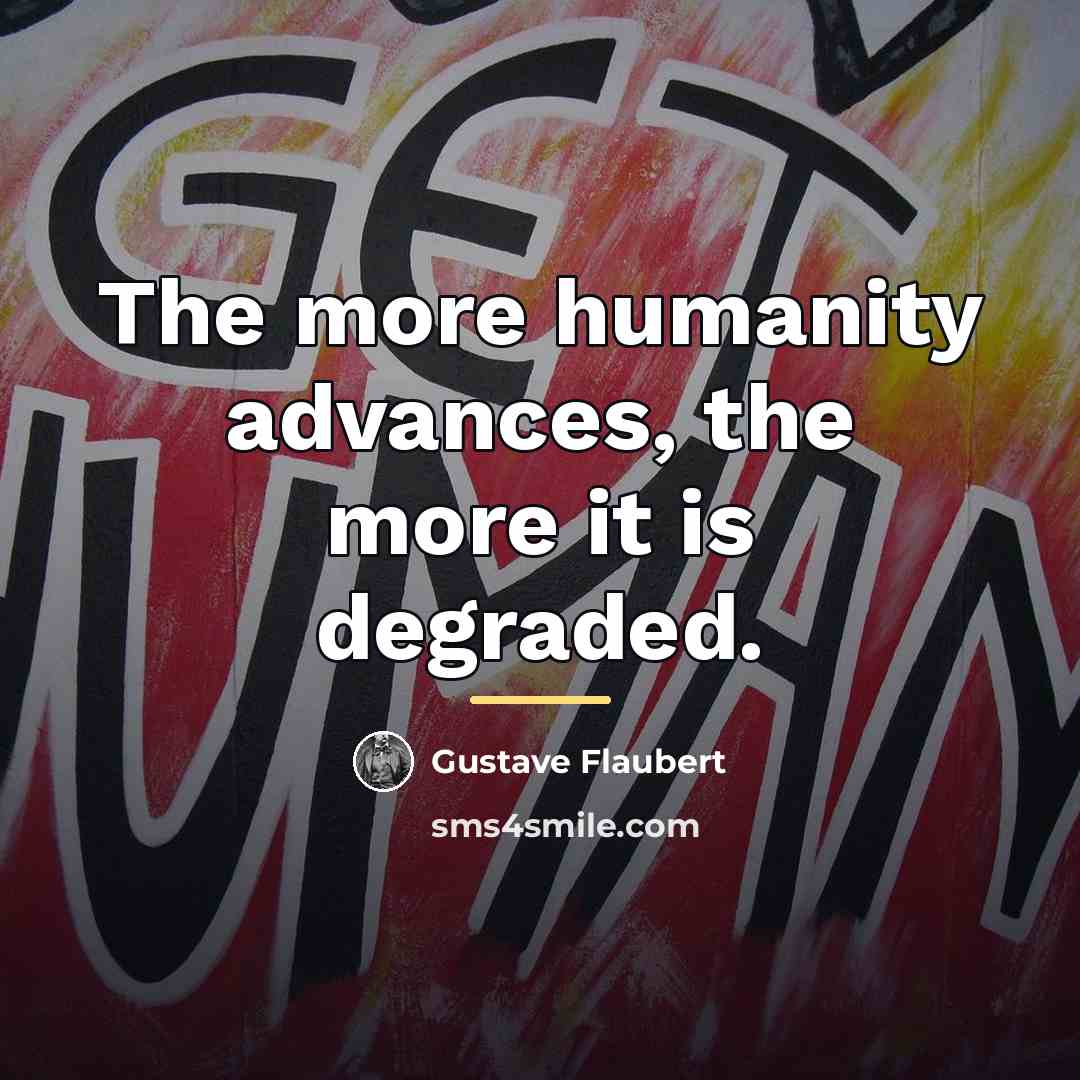 “The more humanity advances, the more it is degraded.…” quote by Gustave Flaubert