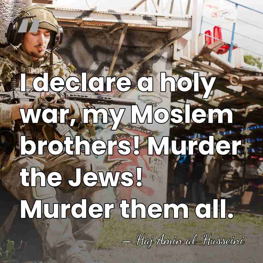 I declare a holy war, my Moslem brothers! Murder the Jews! Murder&hellip; - Haj Amin al-Husseini