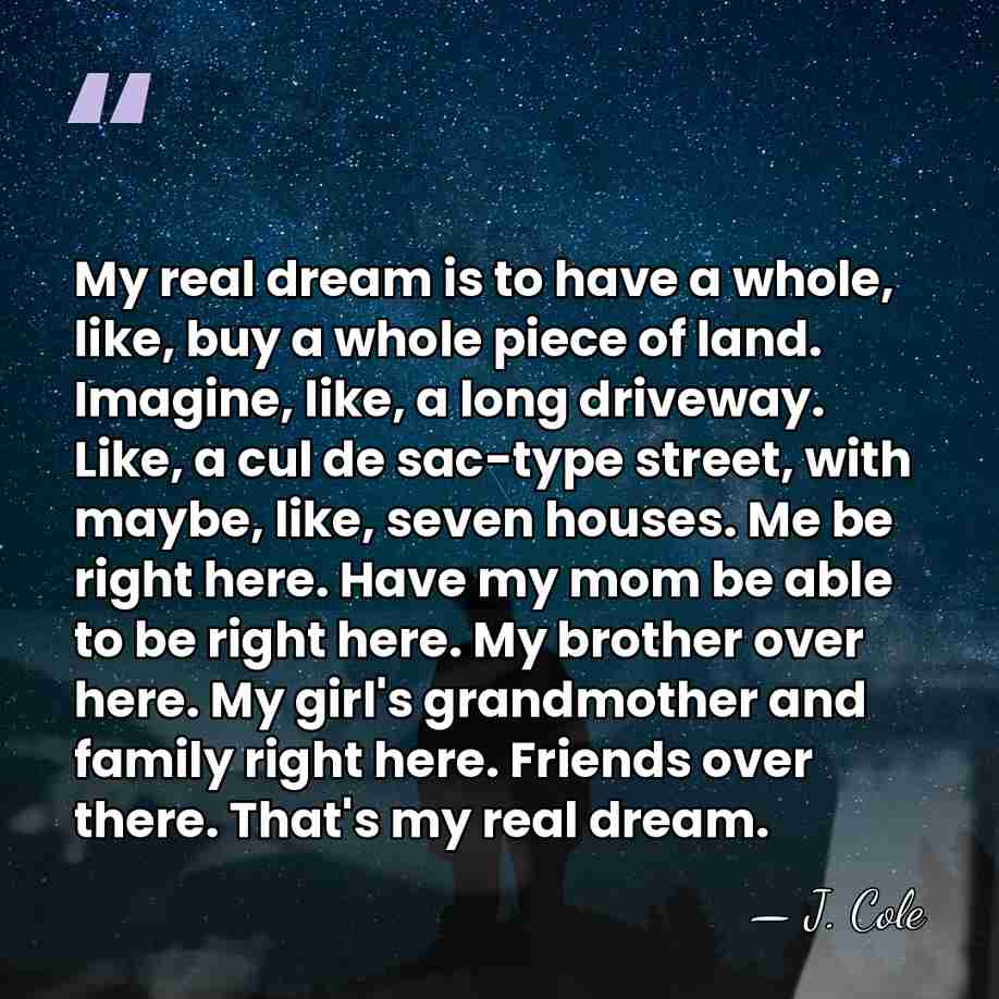 My real dream is to have a whole, like, buy a whole&hellip; - J. Cole