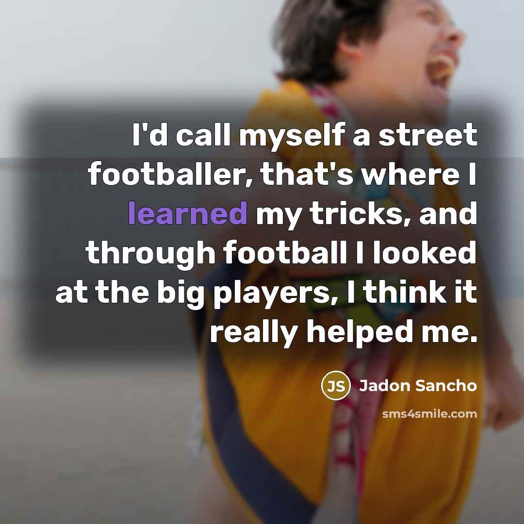 “I'd call myself a street footballer, that's where I learned…” quote by Jadon Sancho