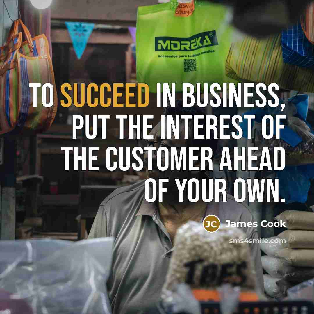 “To succeed in business, put the interest of the customer…” quote by James Cook