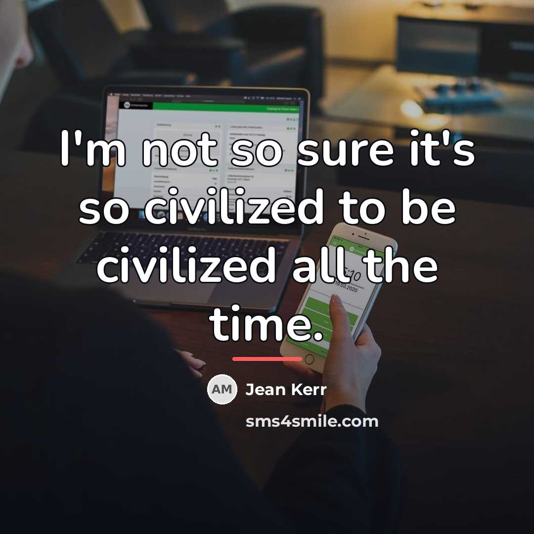 “I'm not so sure it's so civilized to be civilized…” quote by Jean Kerr