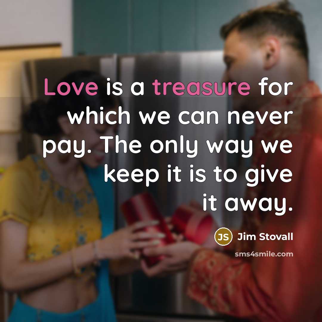 “Love is a treasure for which we can never pay. The only way we keep it is to give it away.” quote by Jim Stovall