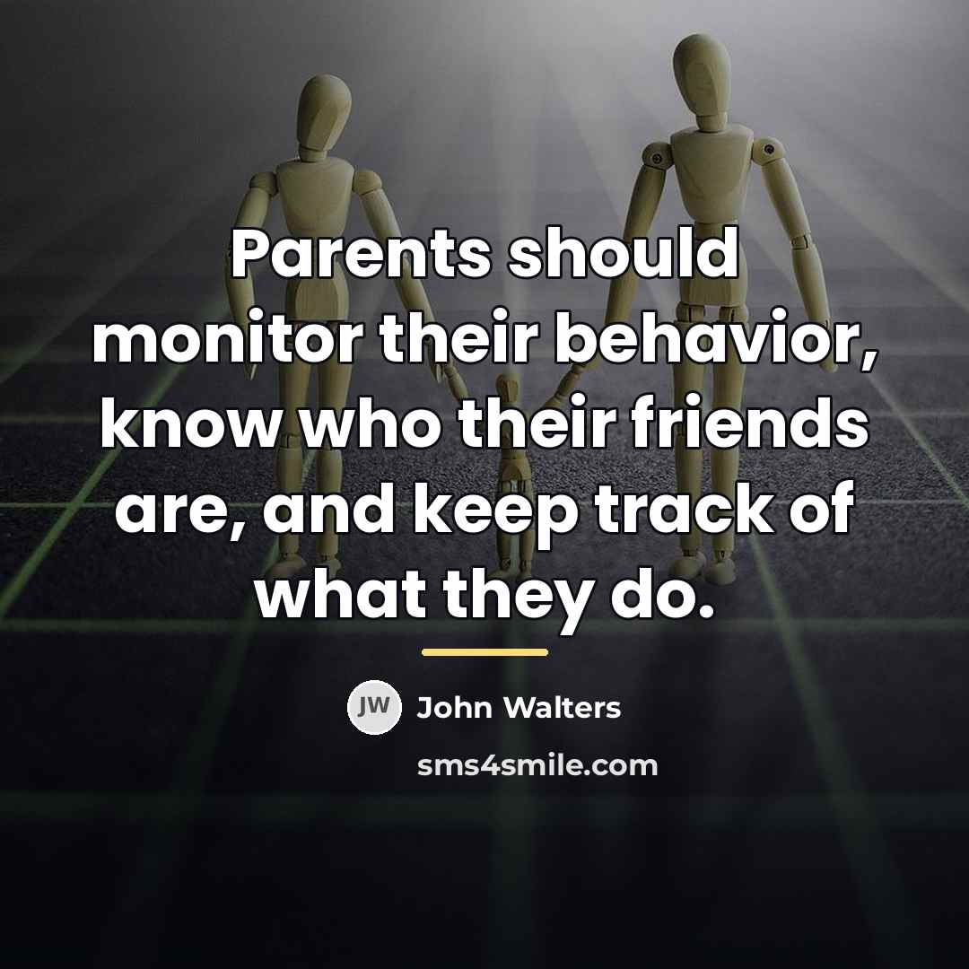“Parents should monitor their behavior, know who their friends are,…” quote by John Walters