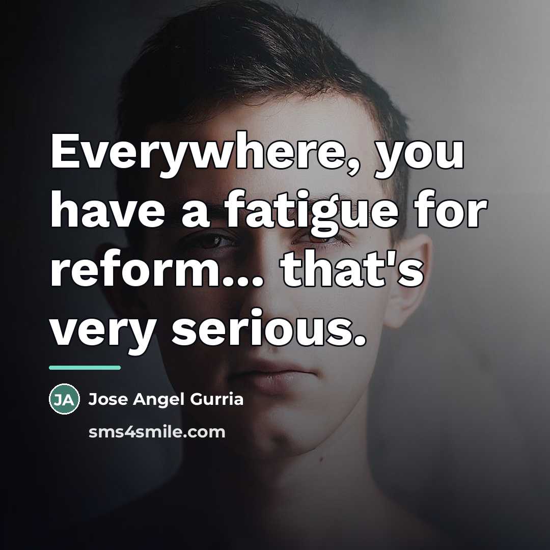 “Everywhere, you have a fatigue for reform... that's very serious.…” quote by Jose Angel Gurria