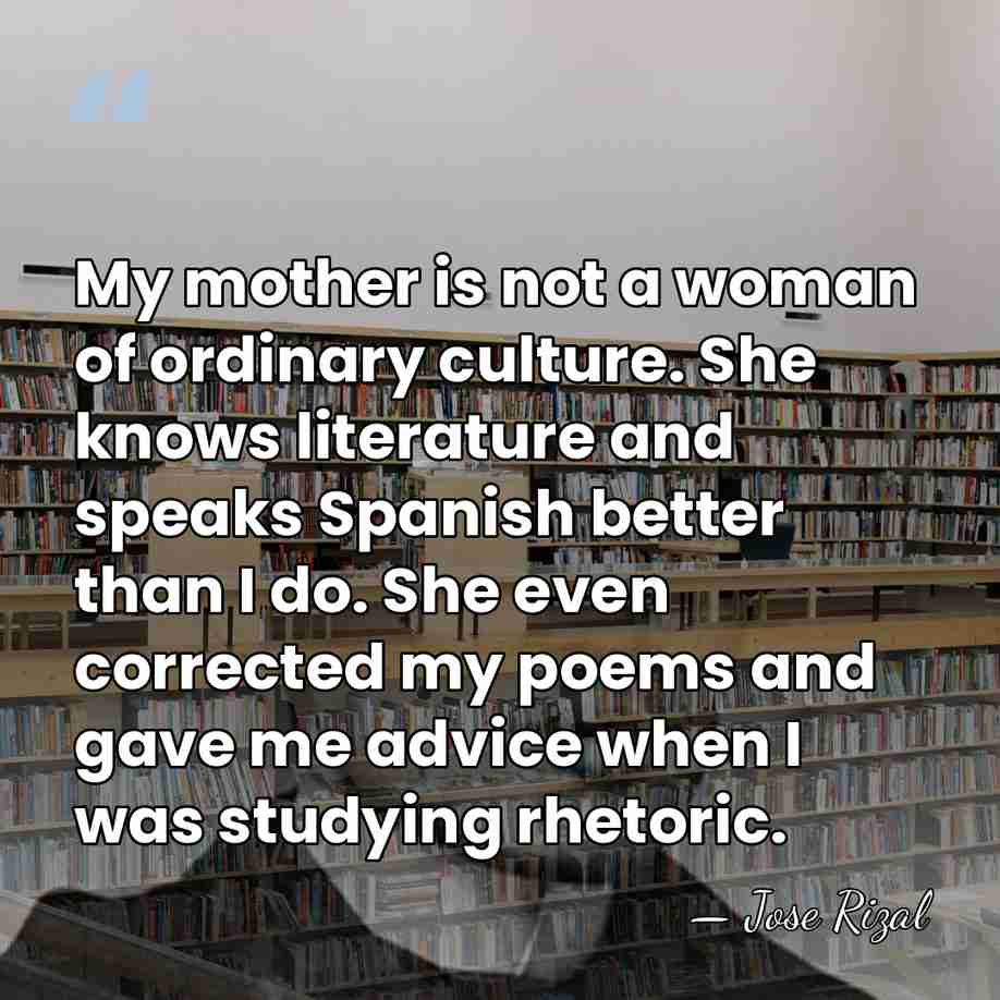 My mother is not a woman of ordinary culture. She knows literature&hellip; - Jose Rizal