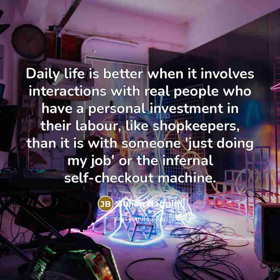 “Daily life is better when it involves interactions with real…” quote by Julian Baggini