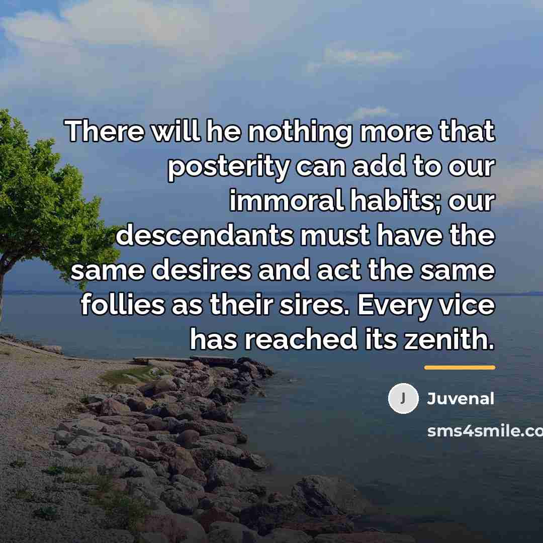 “There will he nothing more that posterity can add to…” quote by Juvenal