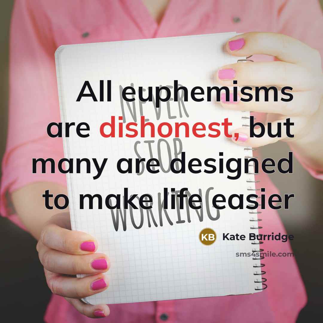 “All euphemisms are dishonest, but many are designed to make life easier” quote by Kate Burridge