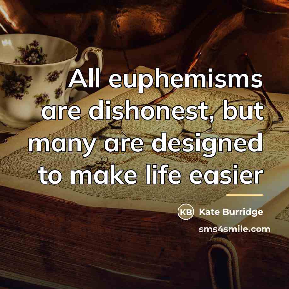 “All euphemisms are dishonest, but many are designed to make…” quote by Kate Burridge