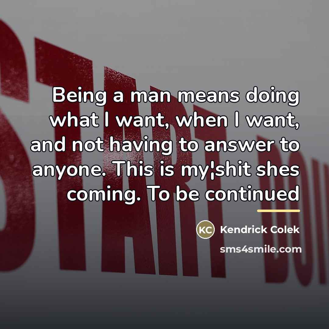 “Being a man means doing what I want, when I…” quote by Kendrick Colek