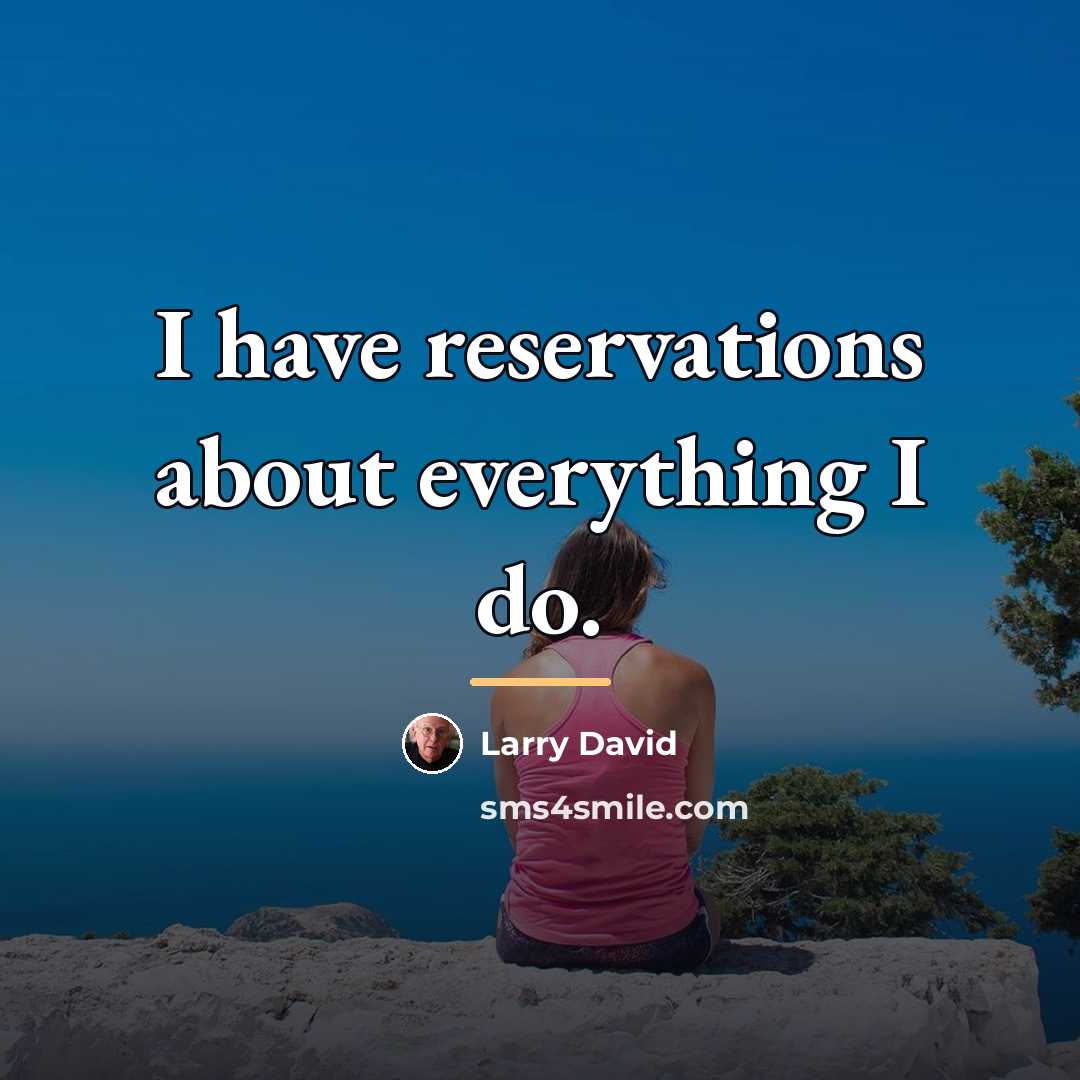“I have reservations about everything I do.…” quote by Larry David