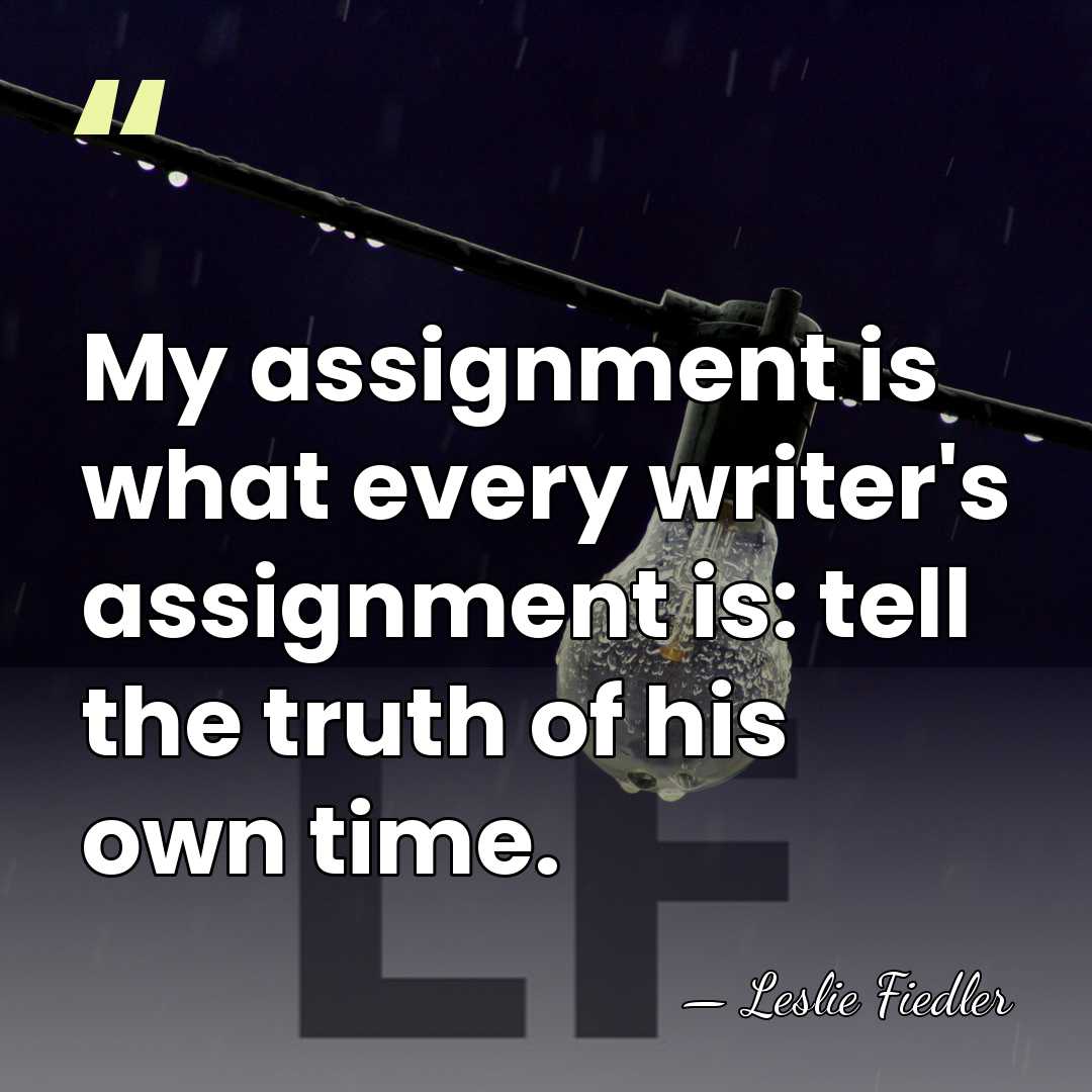 My assignment is what every writer's assignment is: tell the truth of&hellip; - Leslie Fiedler
