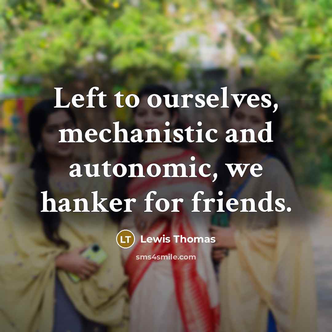 “Left to ourselves, mechanistic and autonomic, we hanker for friends.…” quote by Lewis Thomas