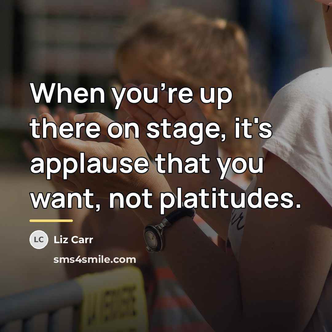 “When you're up there on stage, it's applause that you…” quote by Liz Carr