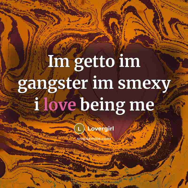 “Im getto im gangster im smexy i love being me…” quote by Lovergirl