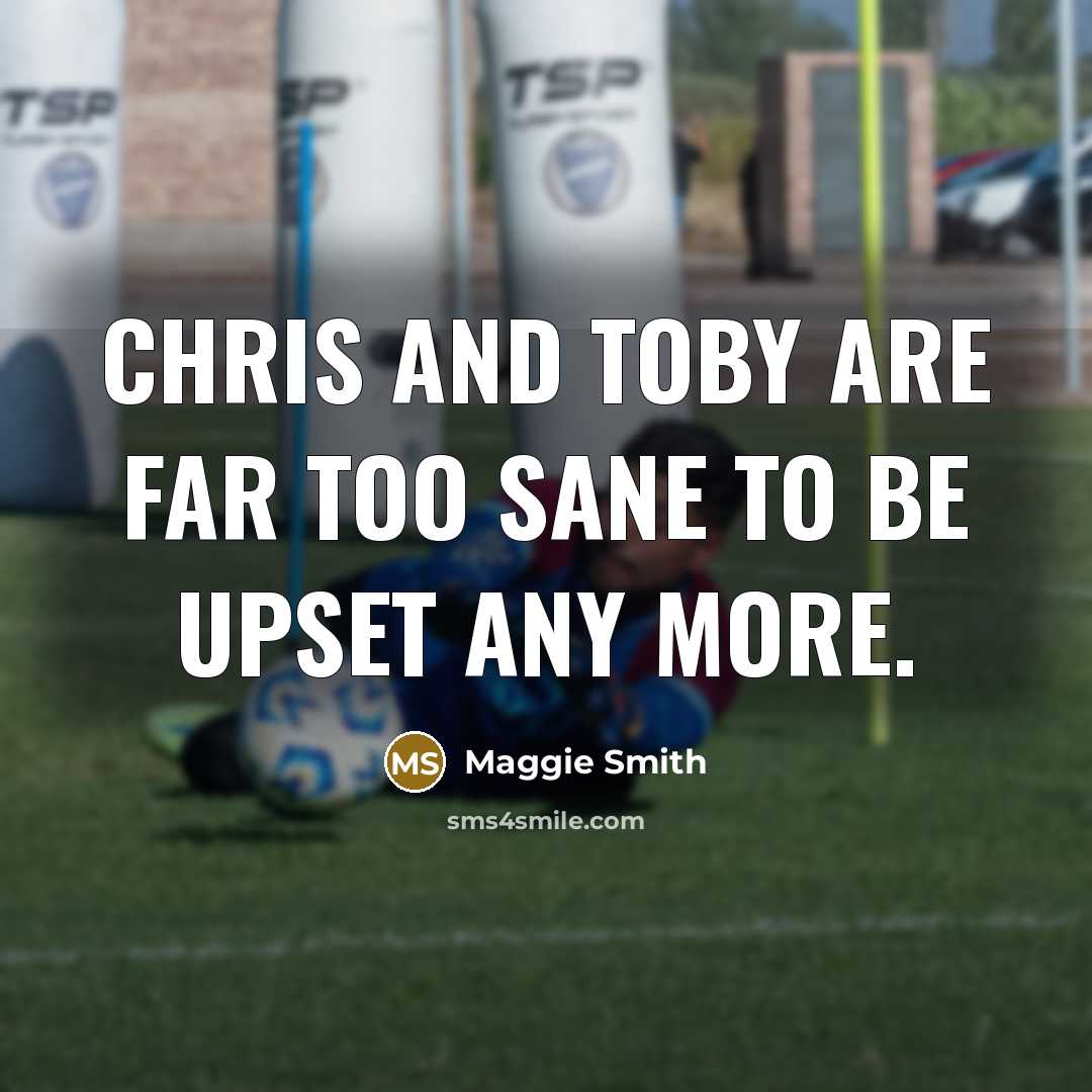 “Chris and Toby are far too sane to be upset…” quote by Maggie Smith