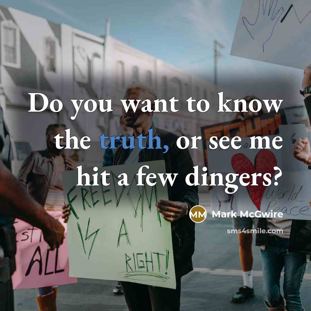 “Do you want to know the truth, or see me…” quote by Mark McGwire