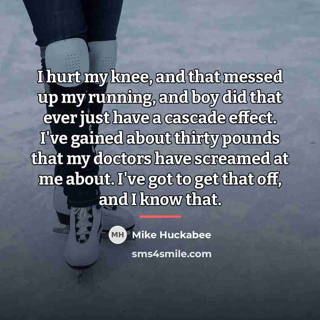 “I hurt my knee, and that messed up my running,…” quote by Mike Huckabee