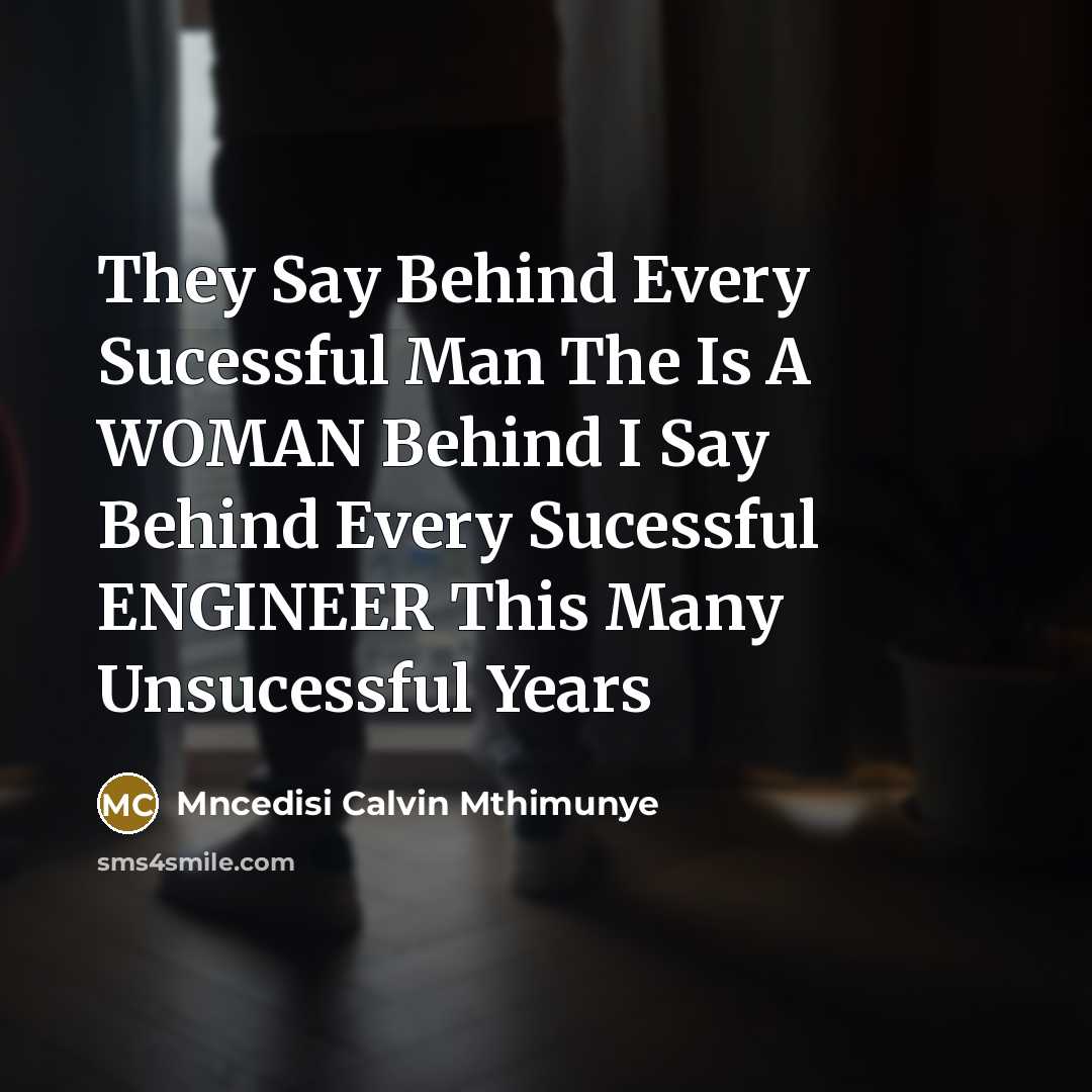 “They Say Behind Every Sucessful Man The Is A WOMAN Behind I Say Behind Every Sucessful ENGINEER This Many Unsucessful Years” quote by Mncedisi Calvin Mthimunye