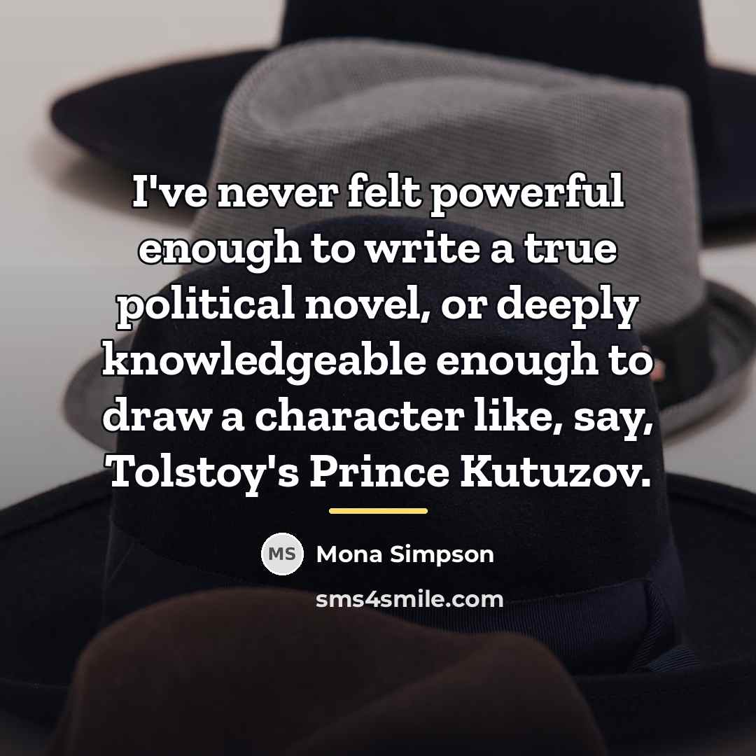 “I've never felt powerful enough to write a true political…” quote by Mona Simpson