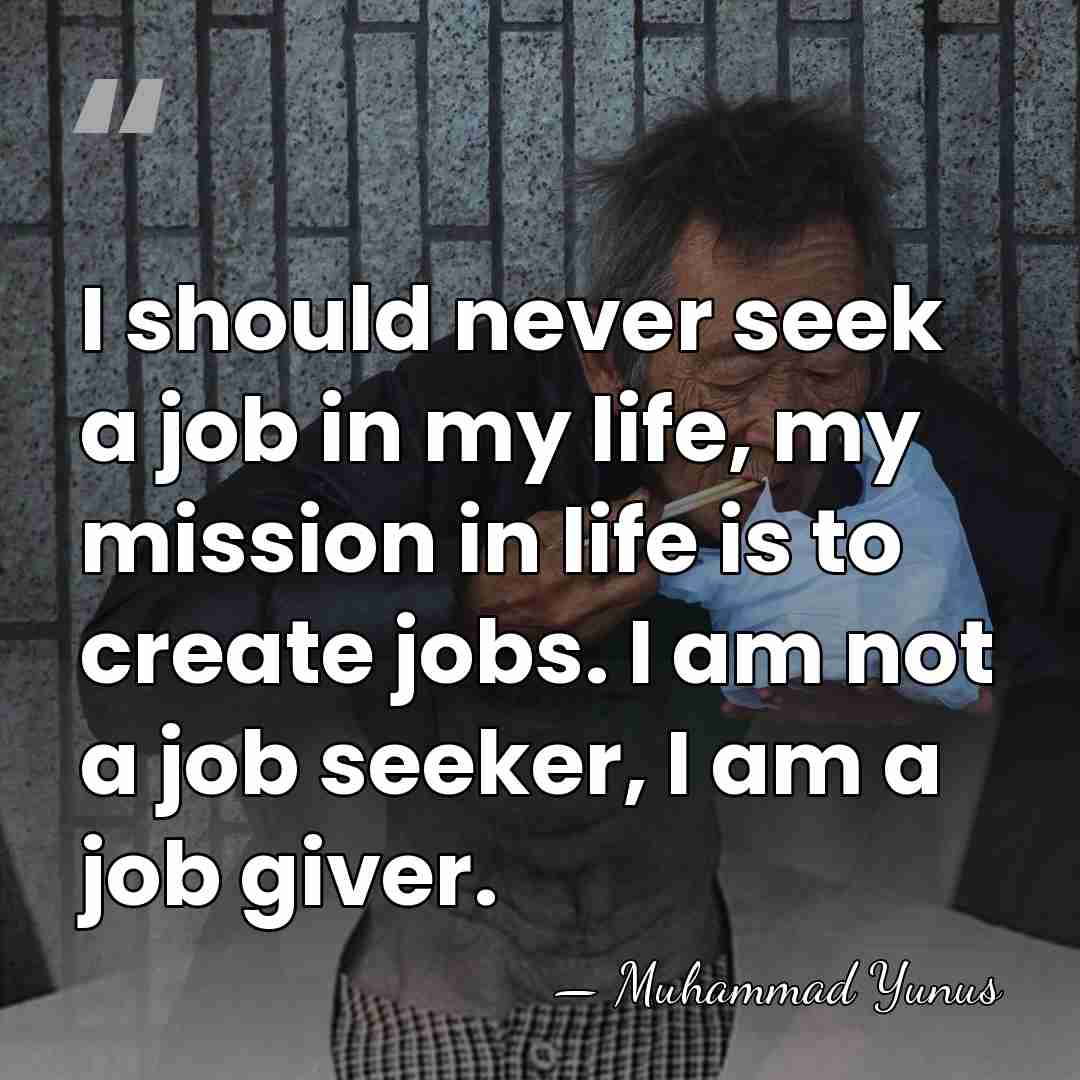 I should never seek a job in my life, my mission in&hellip; - Muhammad Yunus