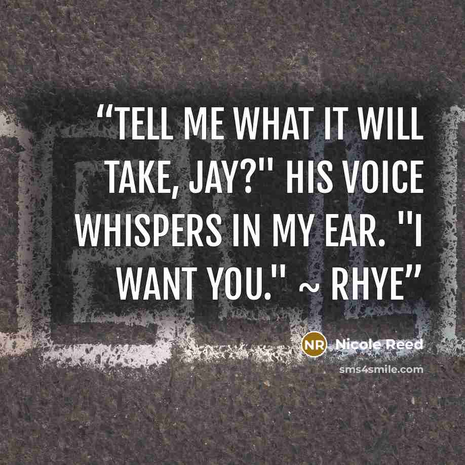 “Tell me what it will take, Jay?" His voice whispers in my ear. "I want you." ~ Rhye” quote by Nicole Reed
