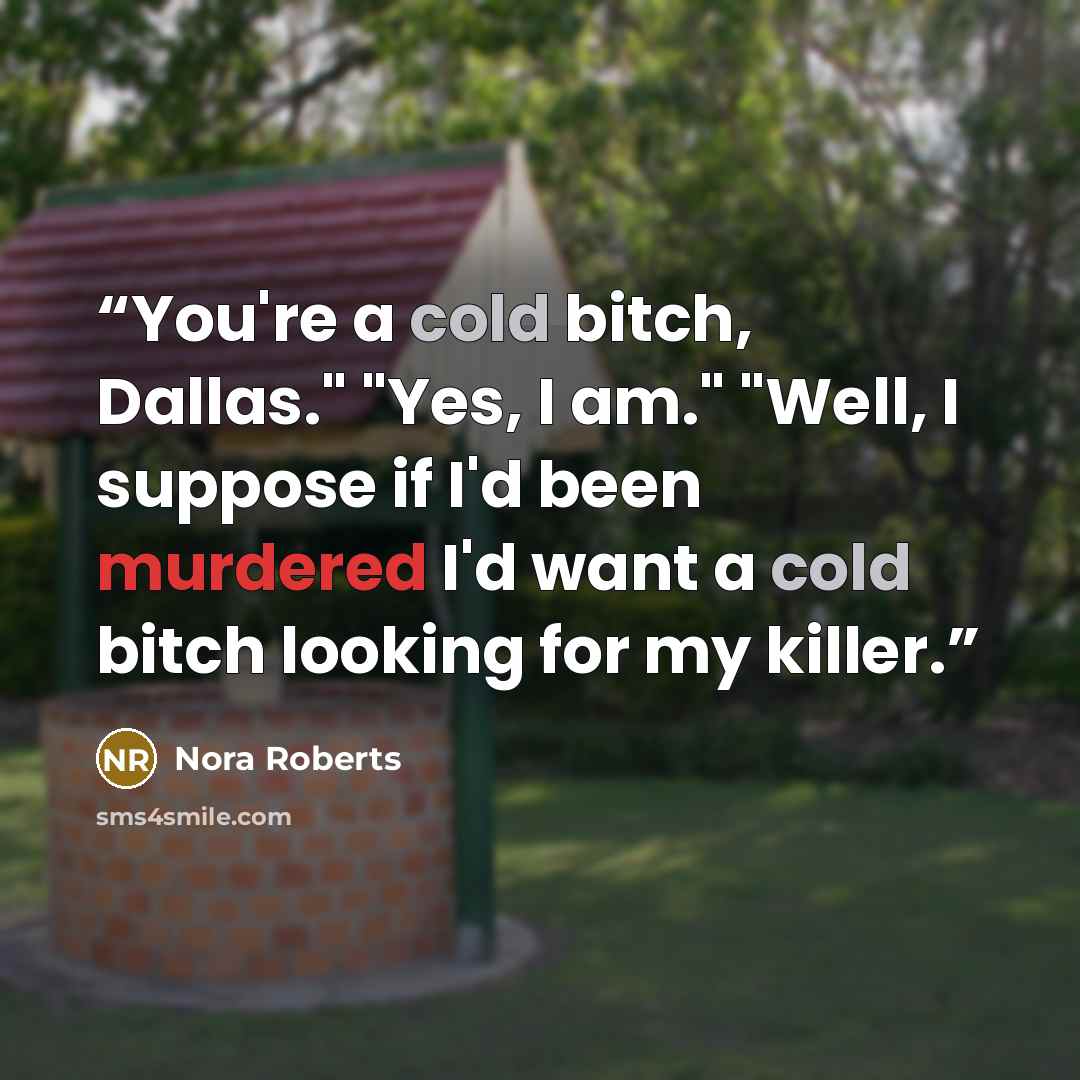 “You're a cold bitch, Dallas." "Yes, I am." "Well, I suppose if I'd been murdered I'd want a cold bitch looking for my killer.” quote by Nora Roberts