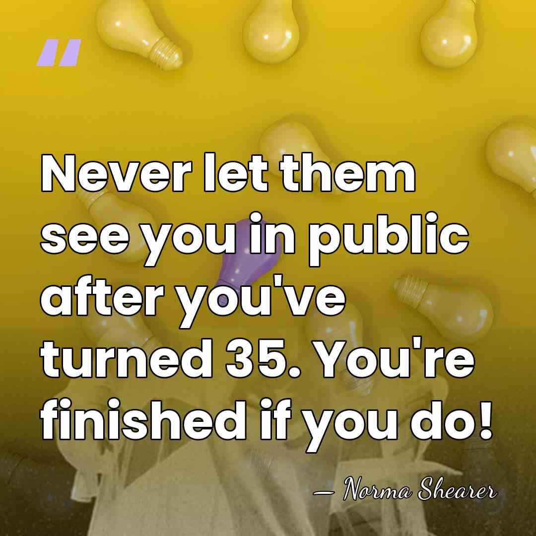 Never let them see you in public after you've turned 35. You're&hellip; - Norma Shearer