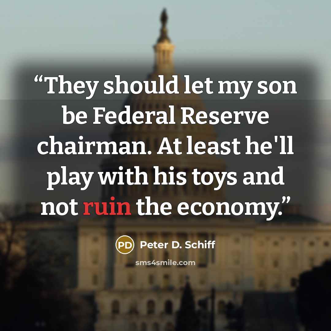 “They should let my son be Federal Reserve chairman. At least he'll play with his toys and not ruin the economy.” quote by Peter D. Schiff