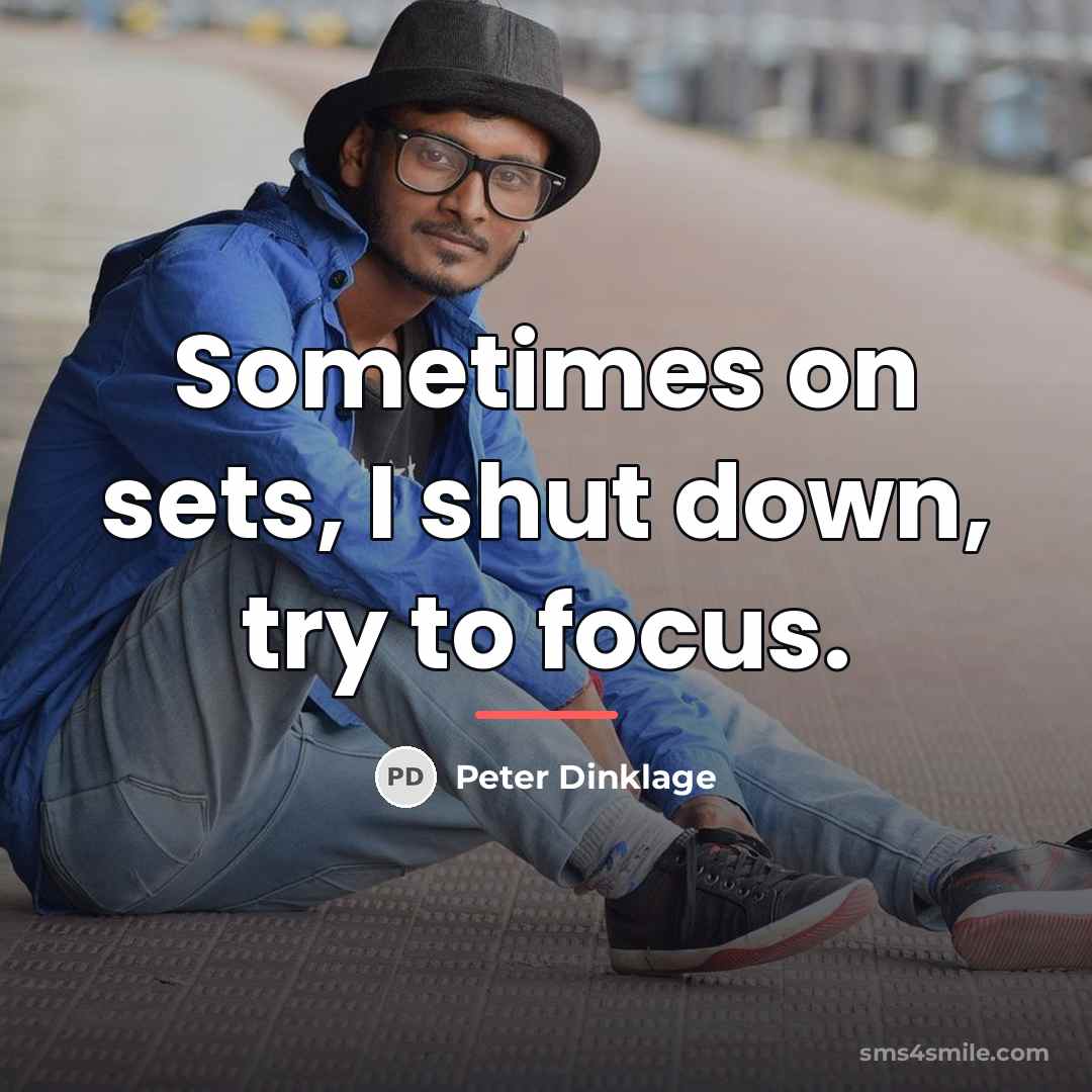 “Sometimes on sets, I shut down, try to focus.…” quote by Peter Dinklage