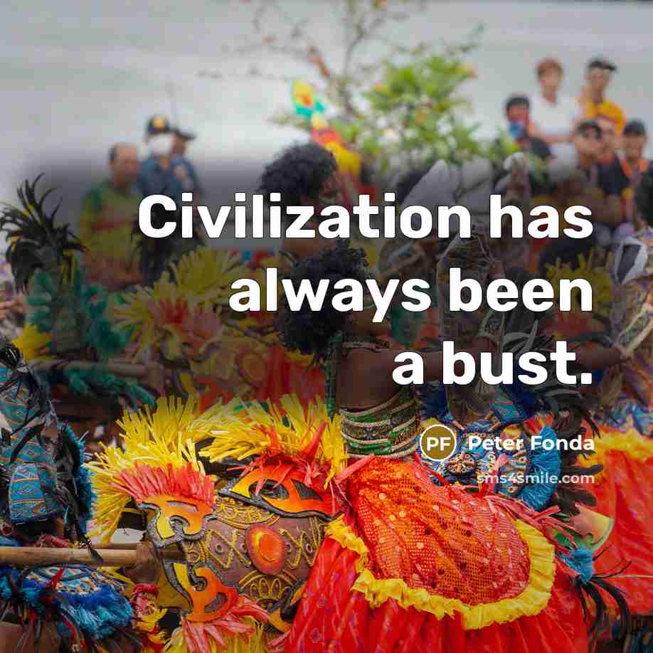 “Civilization has always been a bust.” quote by Peter Fonda