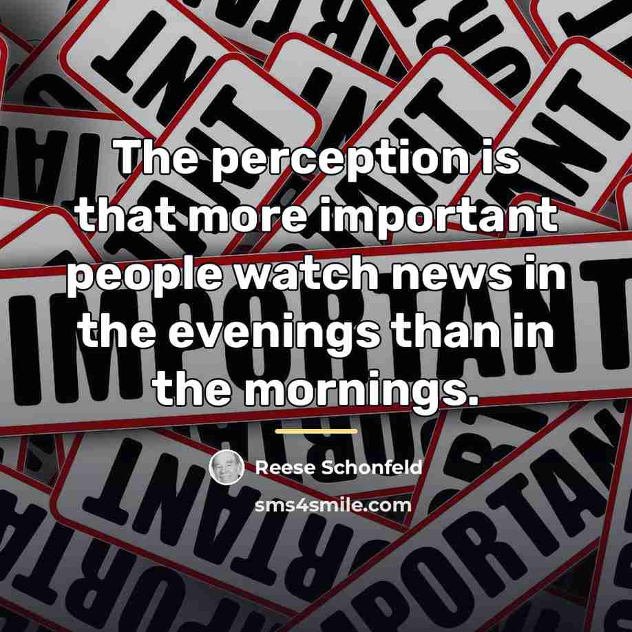 “The perception is that more important people watch news in…” quote by Reese Schonfeld