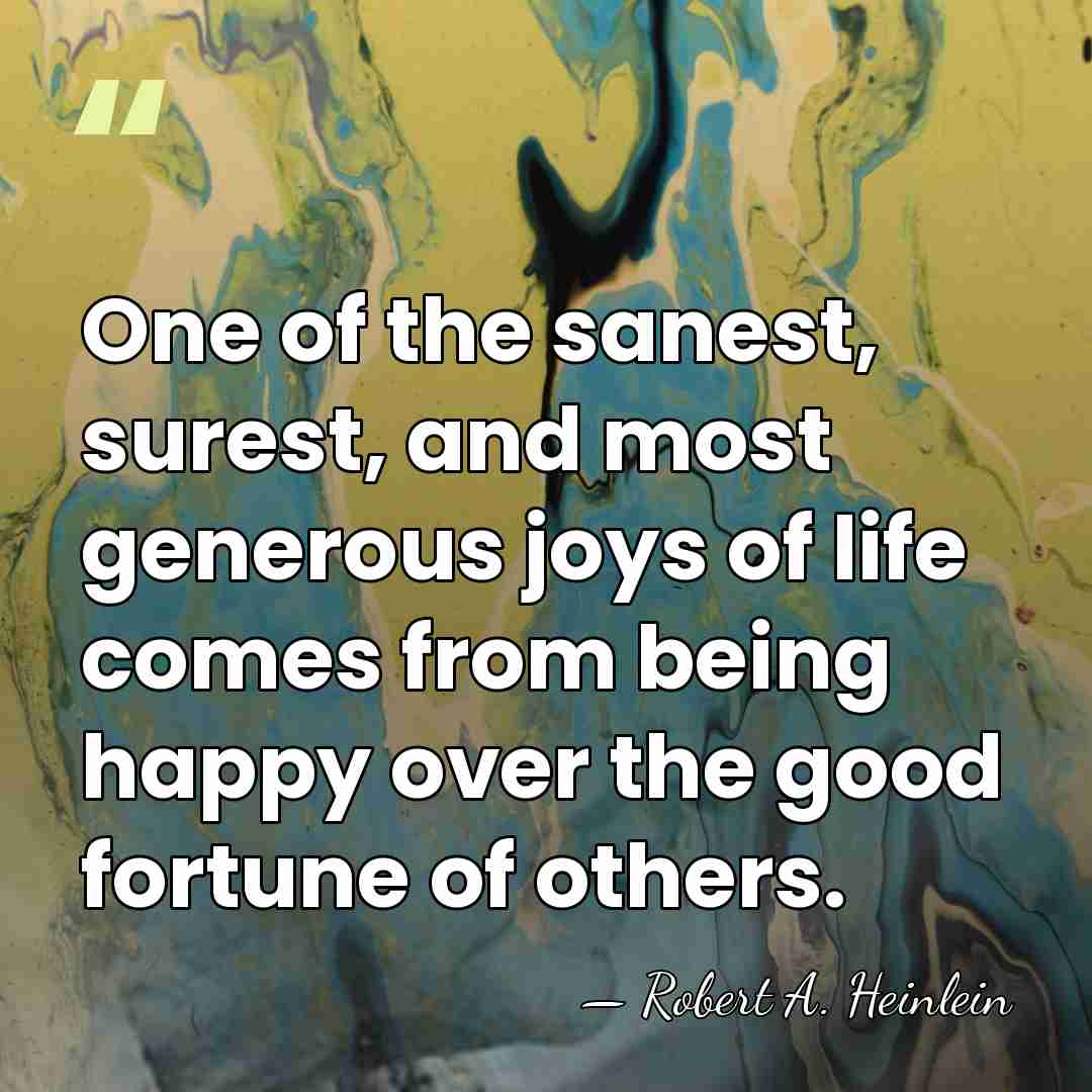 One of the sanest, surest, and most generous joys of life comes&hellip; - Robert A. Heinlein