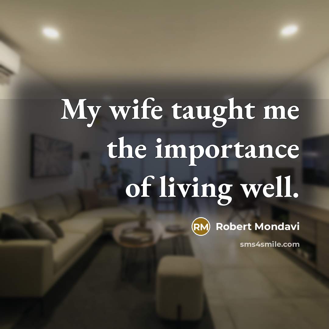 “My wife taught me the importance of living well.…” quote by Robert Mondavi