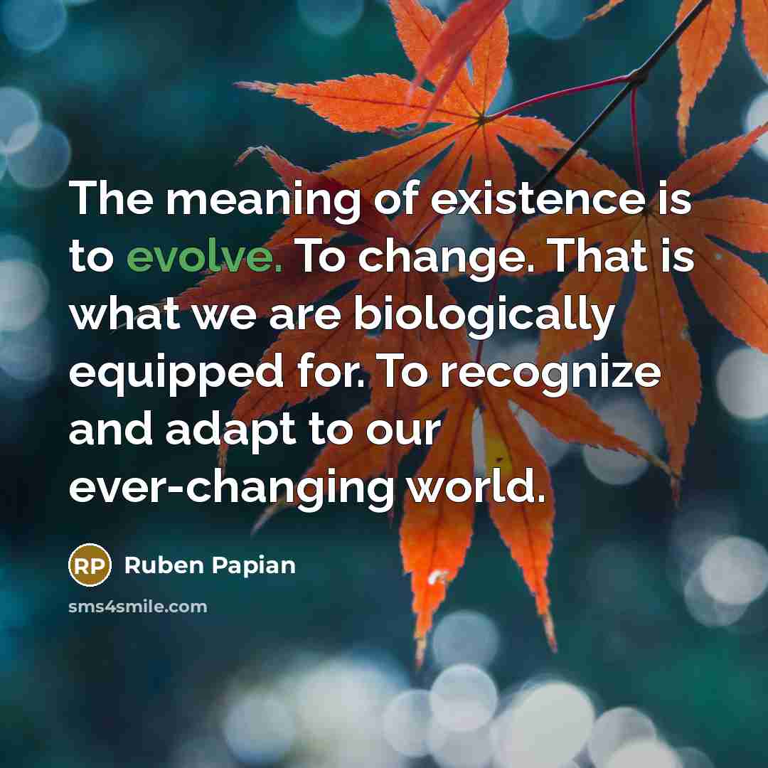 “The meaning of existence is to evolve. To change. That…” quote by Ruben Papian