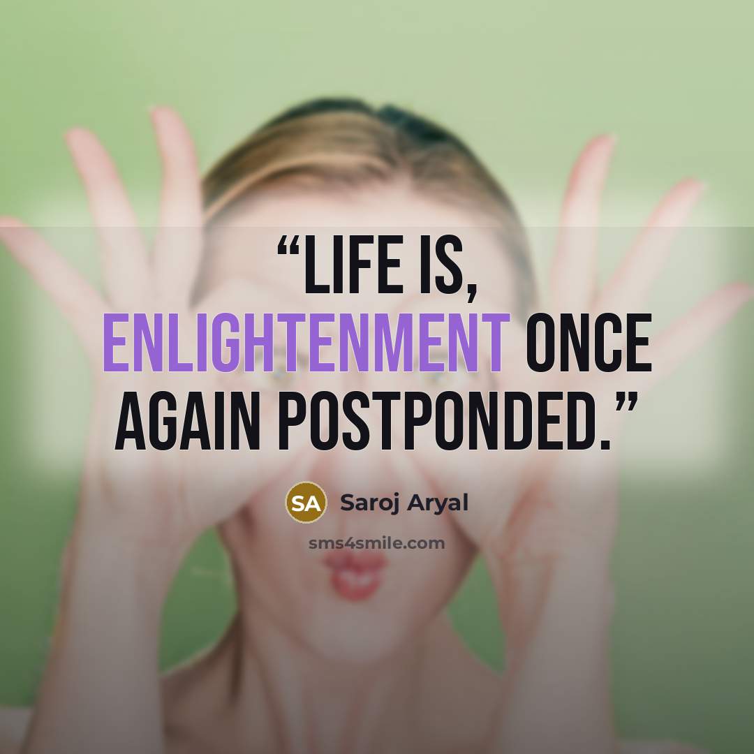 “Life is, enlightenment once again postponded.” quote by Saroj Aryal
