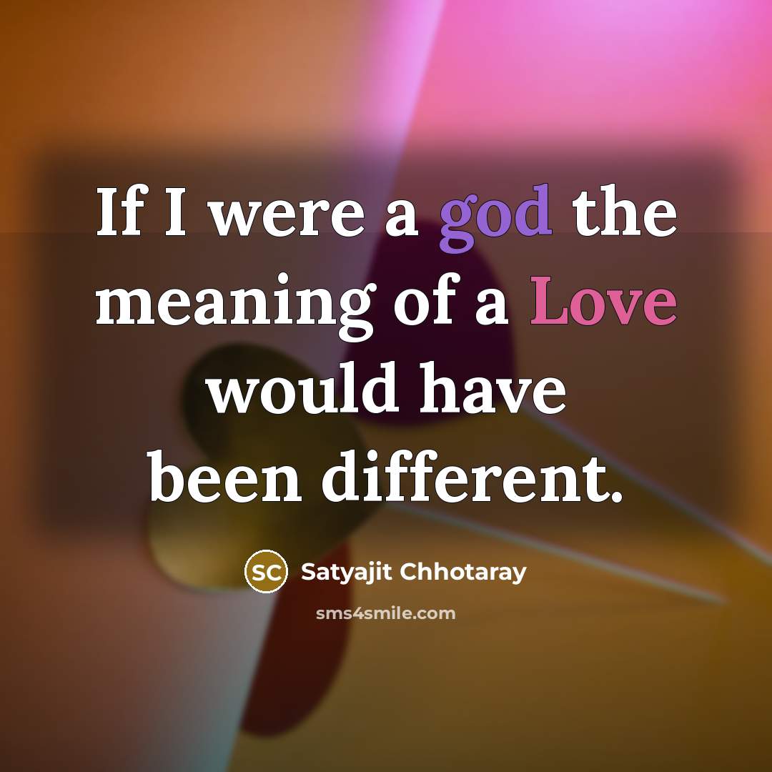 “If I were a god the meaning of a Love would have been different.” quote by Satyajit Chhotaray
