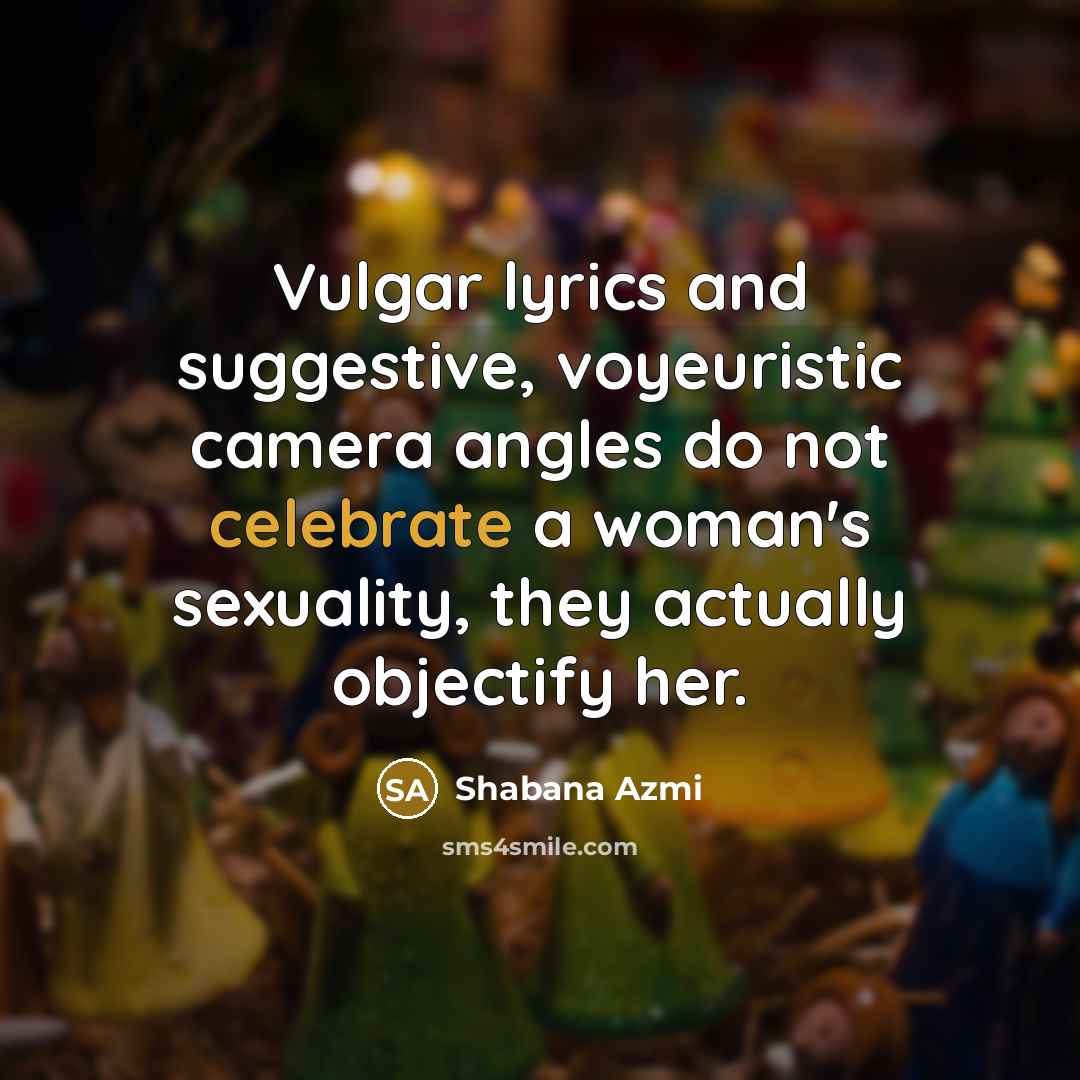 “Vulgar lyrics and suggestive, voyeuristic camera angles do not celebrate…” quote by Shabana Azmi