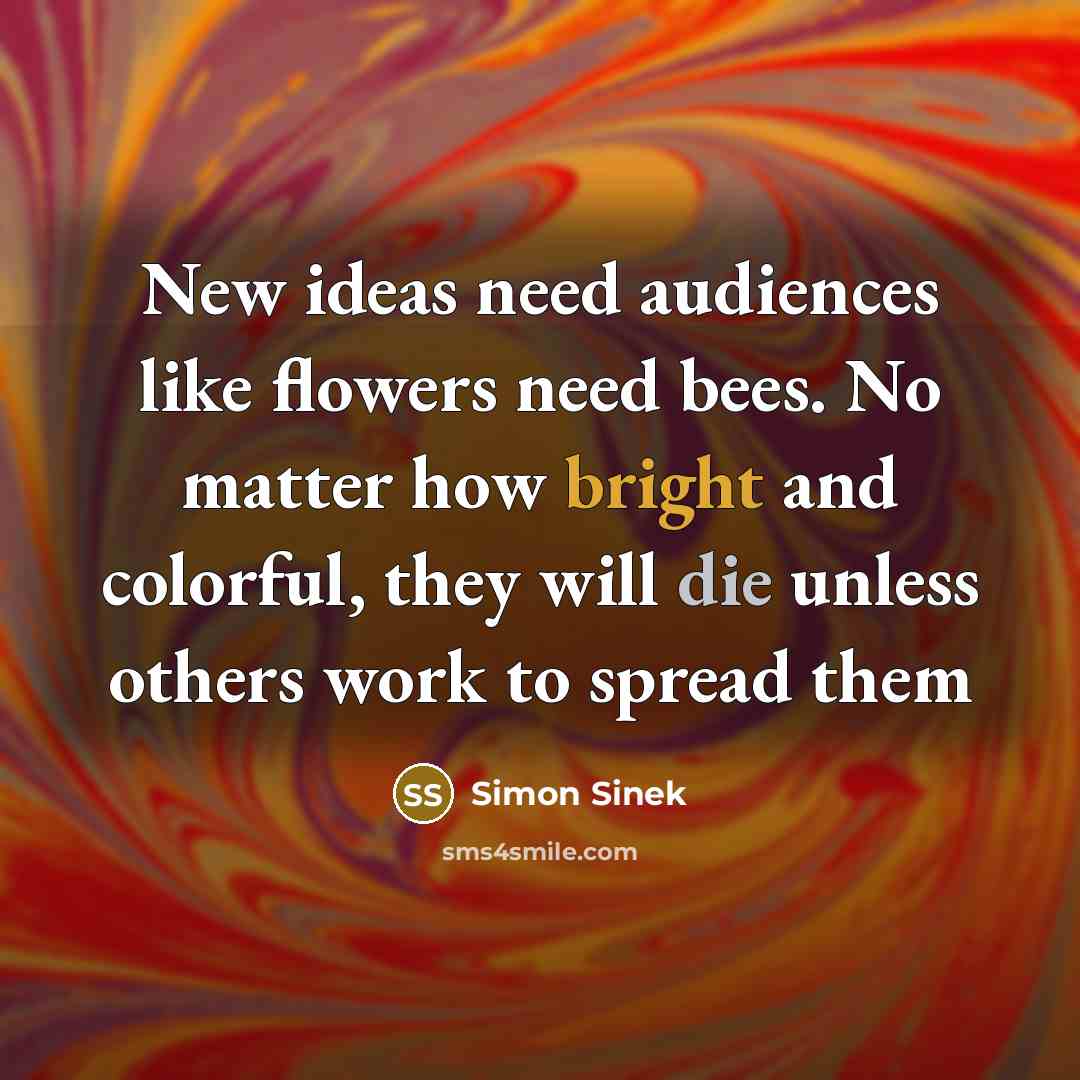 “New ideas need audiences like flowers need bees. No matter…” quote by Simon Sinek