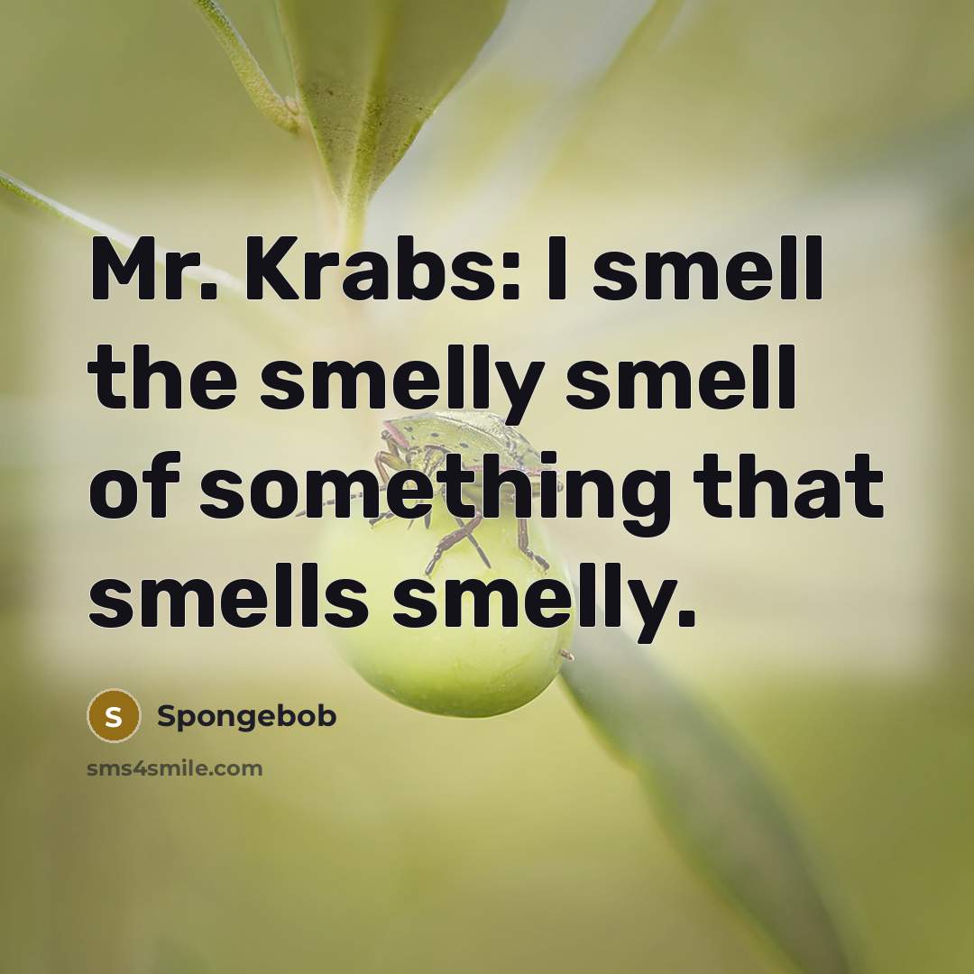 “Mr. Krabs: I smell the smelly smell of something that smells smelly.” quote by Spongebob