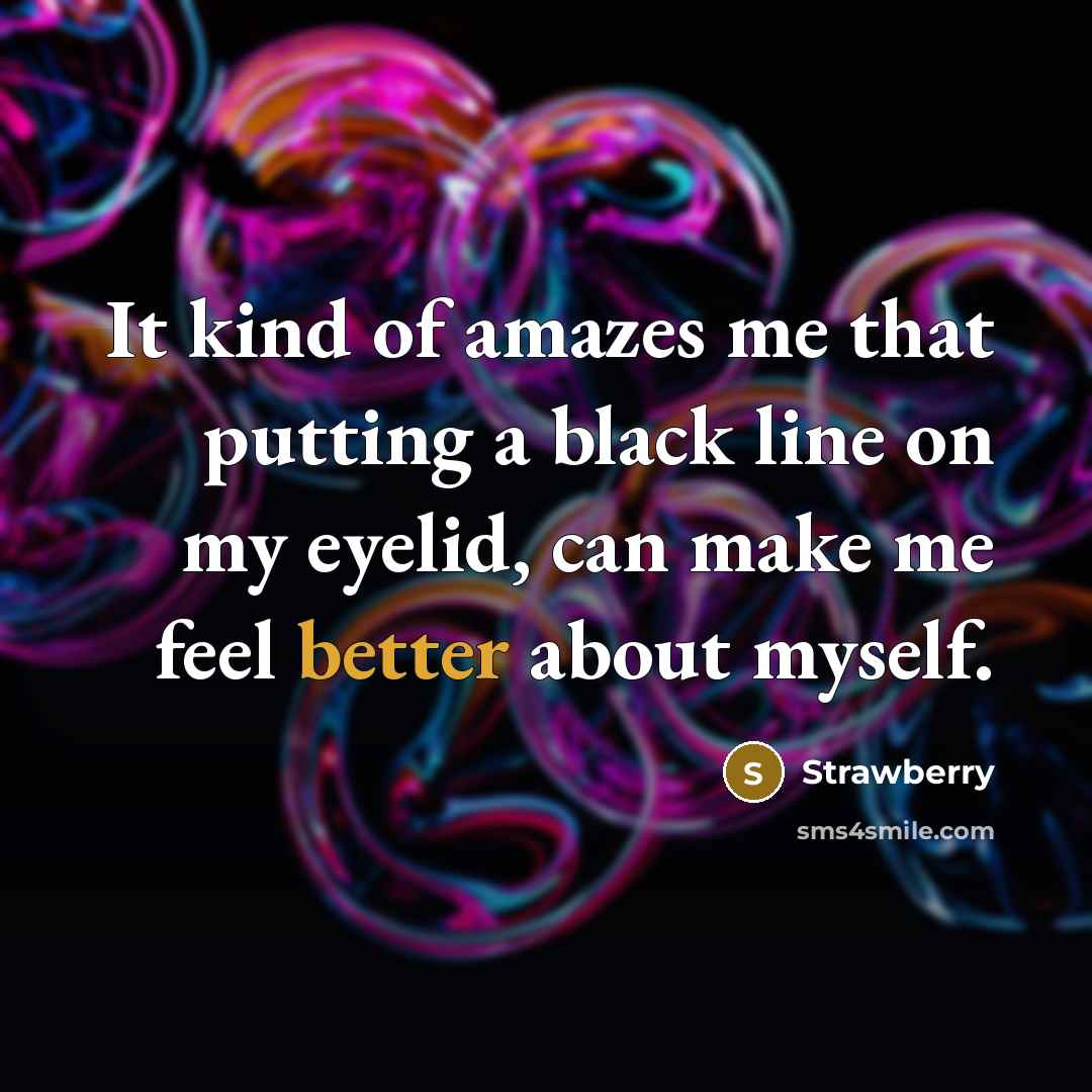 “It kind of amazes me that putting a black line on my eyelid, can make me feel better about myself.” quote by Strawberry