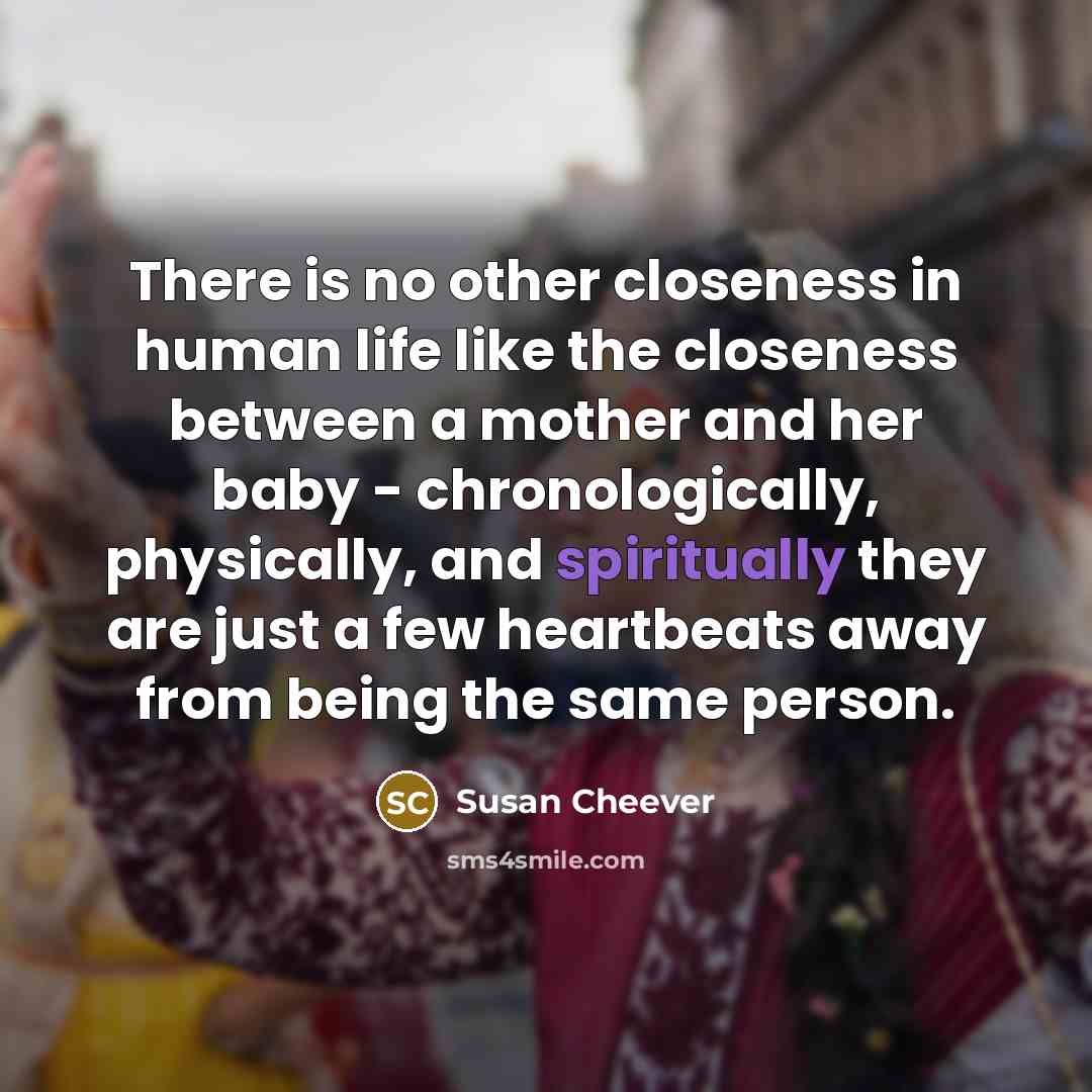 “There is no other closeness in human life like the…” quote by Susan Cheever