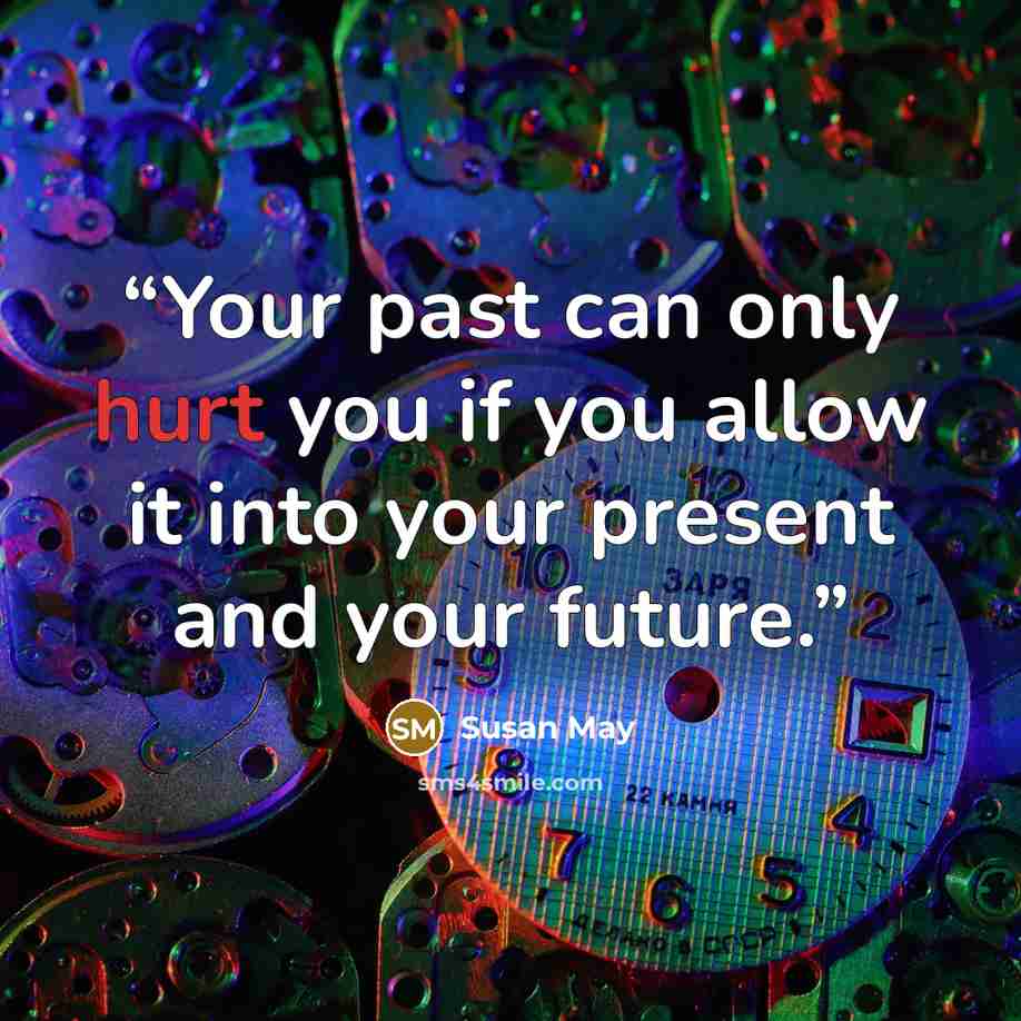 “Your past can only hurt you if you allow it into your present and your future.” quote by Susan May