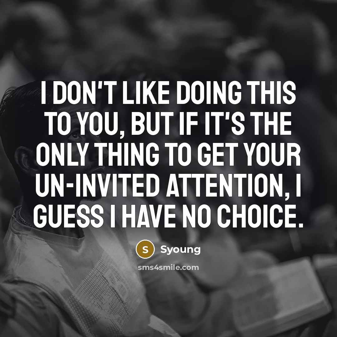 “I don't like doing this to you, but if it's the only thing to get your un-invited attention, I guess I have no choice.” quote by Syoung