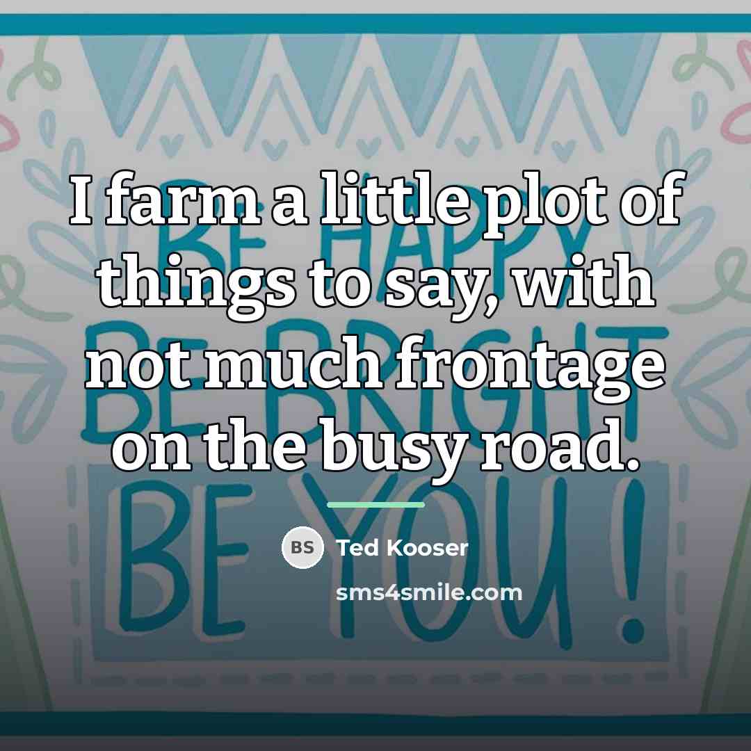 “I farm a little plot of things to say, with…” quote by Ted Kooser