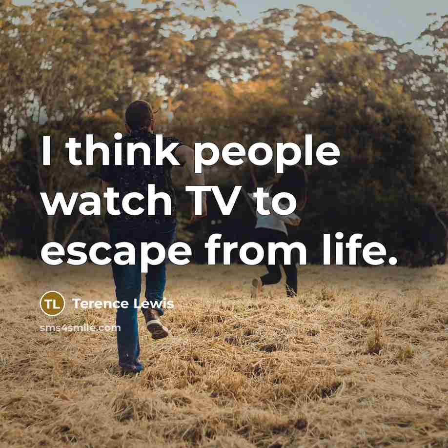 “I think people watch TV to escape from life.…” quote by Terence Lewis