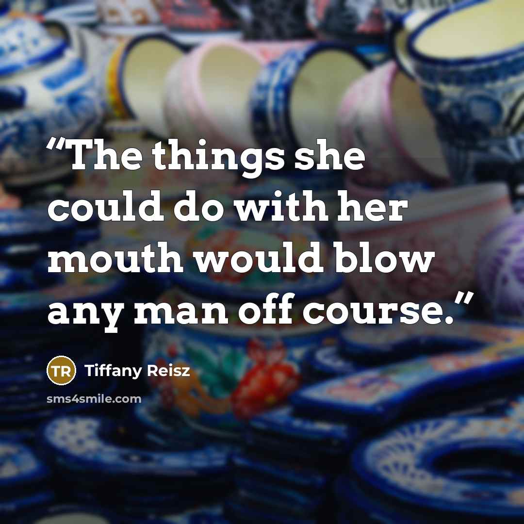 “The things she could do with her mouth would blow any man off course.” quote by Tiffany Reisz