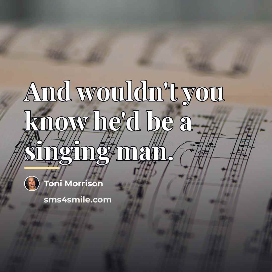 “And wouldn't you know he'd be a singing man.…” quote by Toni Morrison