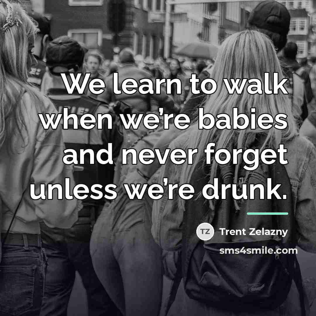 “We learn to walk when we’re babies and never forget…” quote by Trent Zelazny